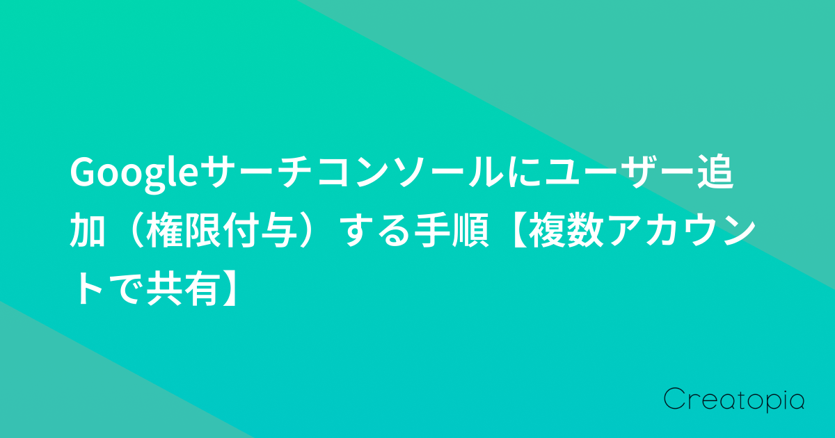 Googleサーチコンソールにユーザー追加(権限付与)する手順【複数アカウントで共有】