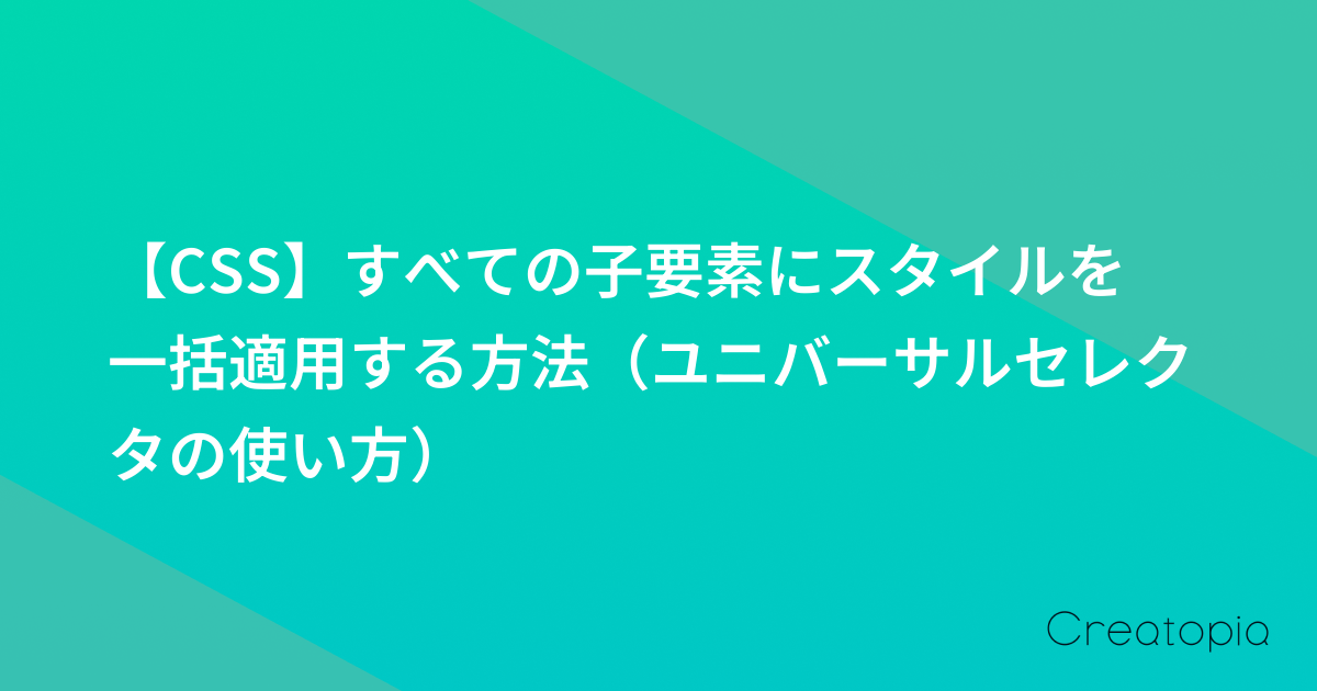【CSS】すべての子要素にスタイルを一括適用する方法(ユニバーサルセレクタの使い方)